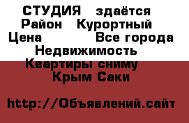 СТУДИЯ - здаётся › Район ­ Курортный › Цена ­ 1 500 - Все города Недвижимость » Квартиры сниму   . Крым,Саки